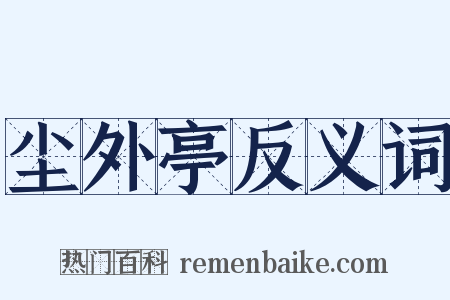 尘外亭反义词是什么意思的图片